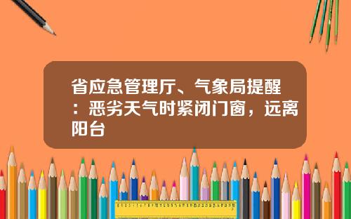 省应急管理厅、气象局提醒：恶劣天气时紧闭门窗，远离阳台