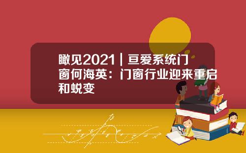 瞰见2021｜亘爱系统门窗何海英：门窗行业迎来重启和蜕变