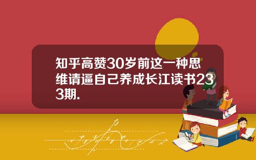 知乎高赞30岁前这一种思维请逼自己养成长江读书233期.