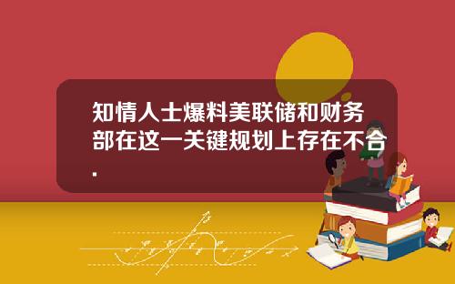 知情人士爆料美联储和财务部在这一关键规划上存在不合.