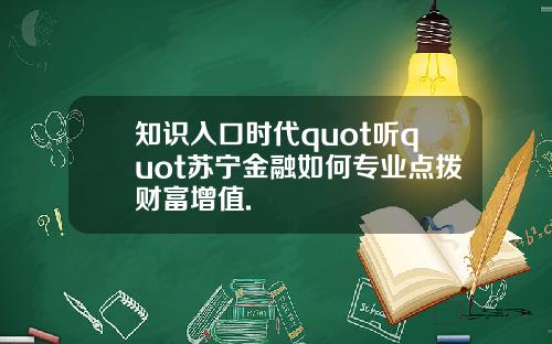 知识入口时代quot听quot苏宁金融如何专业点拨财富增值.