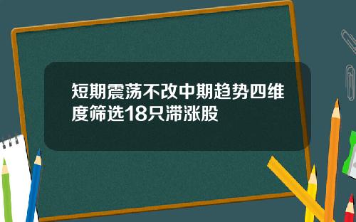 短期震荡不改中期趋势四维度筛选18只滞涨股