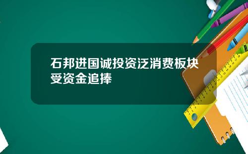 石邦进国诚投资泛消费板块受资金追捧