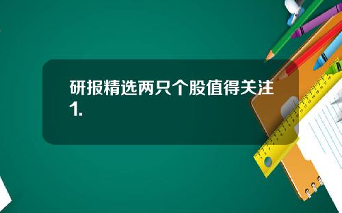 研报精选两只个股值得关注1.