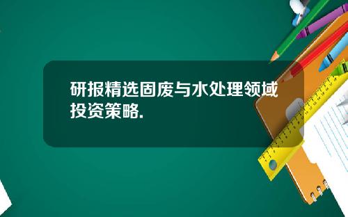 研报精选固废与水处理领域投资策略.