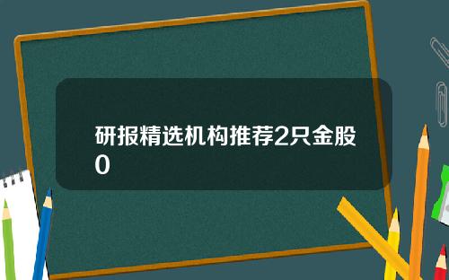 研报精选机构推荐2只金股0