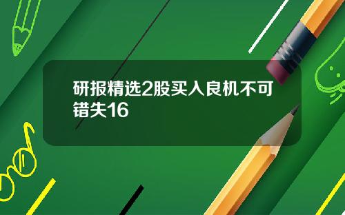 研报精选2股买入良机不可错失16