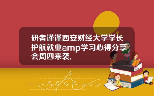 研者谨谨西安财经大学学长护航就业amp学习心得分享会周四来袭.