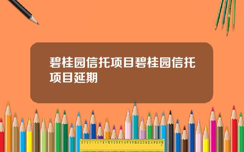 碧桂园信托项目碧桂园信托项目延期