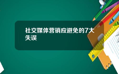 社交媒体营销应避免的7大失误