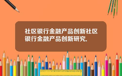 社区银行金融产品创新社区银行金融产品创新研究.