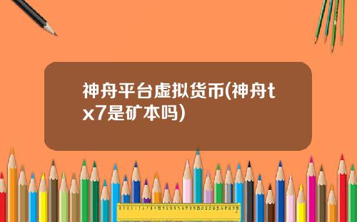 神舟平台虚拟货币(神舟tx7是矿本吗)