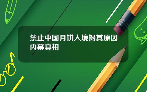 禁止中国月饼入境揭其原因内幕真相