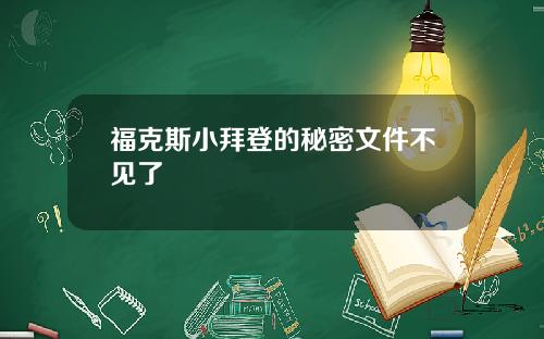 福克斯小拜登的秘密文件不见了