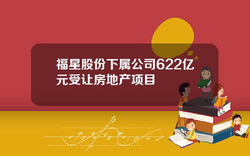 福星股份下属公司622亿元受让房地产项目