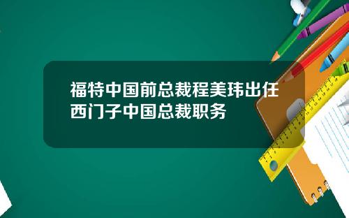 福特中国前总裁程美玮出任西门子中国总裁职务