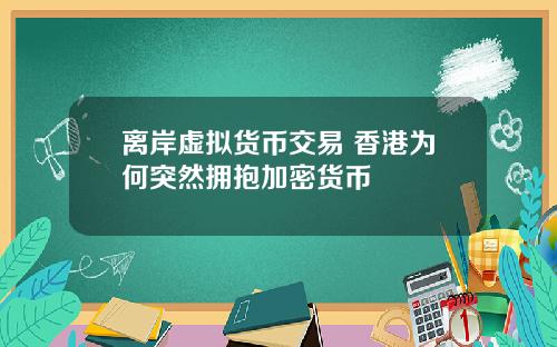 离岸虚拟货币交易 香港为何突然拥抱加密货币