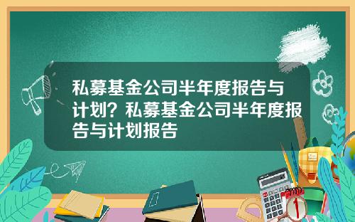 私募基金公司半年度报告与计划？私募基金公司半年度报告与计划报告