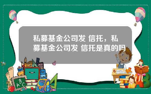 私募基金公司发 信托，私募基金公司发 信托是真的吗