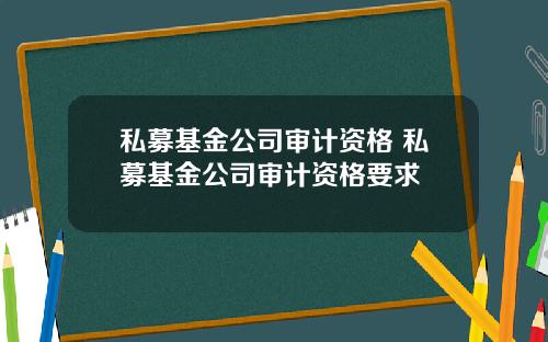 私募基金公司审计资格 私募基金公司审计资格要求