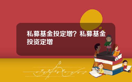 私募基金投定增？私募基金投资定增