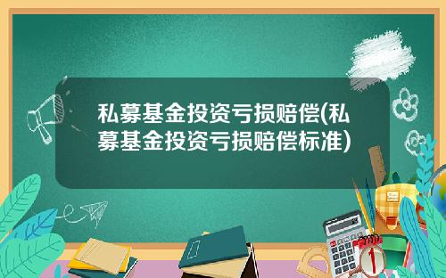 私募基金投资亏损赔偿(私募基金投资亏损赔偿标准)