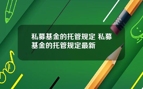 私募基金的托管规定 私募基金的托管规定最新