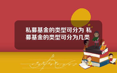 私募基金的类型可分为 私募基金的类型可分为几类