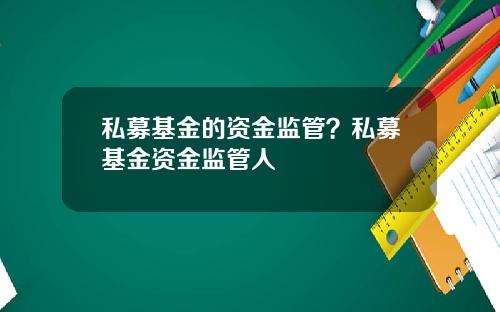 私募基金的资金监管？私募基金资金监管人