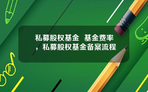 私募股权基金  基金费率，私募股权基金备案流程