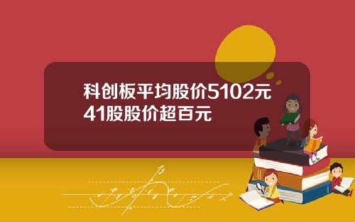 科创板平均股价5102元41股股价超百元