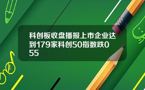 科创板收盘播报上市企业达到179家科创50指数跌055