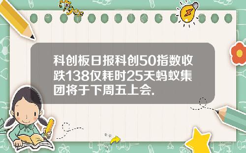 科创板日报科创50指数收跌138仅耗时25天蚂蚁集团将于下周五上会.