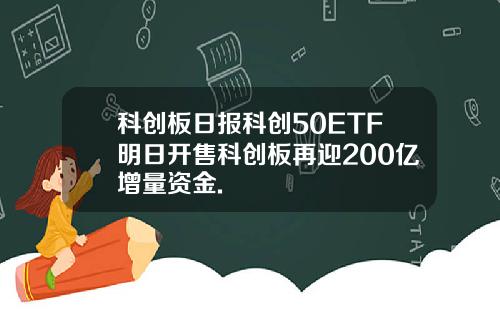 科创板日报科创50ETF明日开售科创板再迎200亿增量资金.