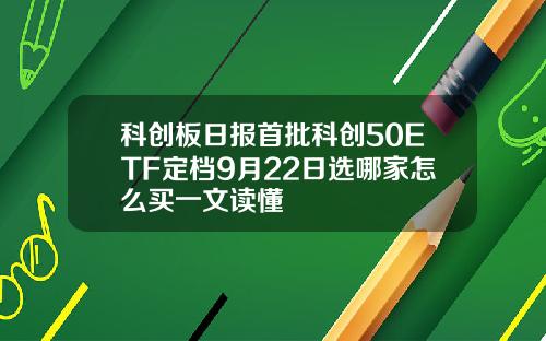 科创板日报首批科创50ETF定档9月22日选哪家怎么买一文读懂