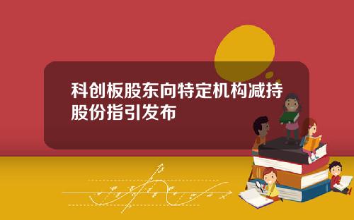 科创板股东向特定机构减持股份指引发布