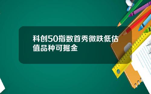 科创50指数首秀微跌低估值品种可掘金