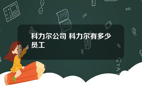 科力尔公司 科力尔有多少员工