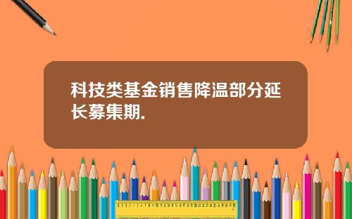 科技类基金销售降温部分延长募集期.