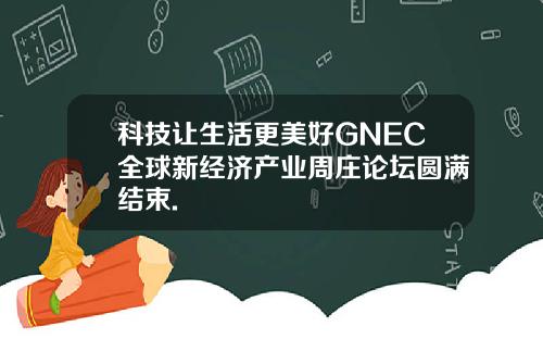 科技让生活更美好GNEC全球新经济产业周庄论坛圆满结束.