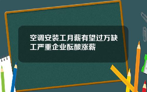 空调安装工月薪有望过万缺工严重企业酝酿涨薪