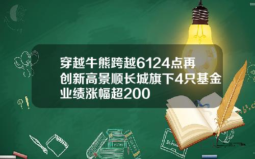 穿越牛熊跨越6124点再创新高景顺长城旗下4只基金业绩涨幅超200