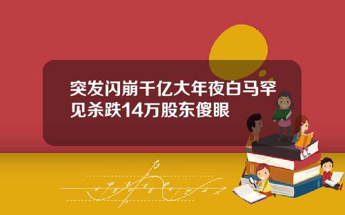 突发闪崩千亿大年夜白马罕见杀跌14万股东傻眼