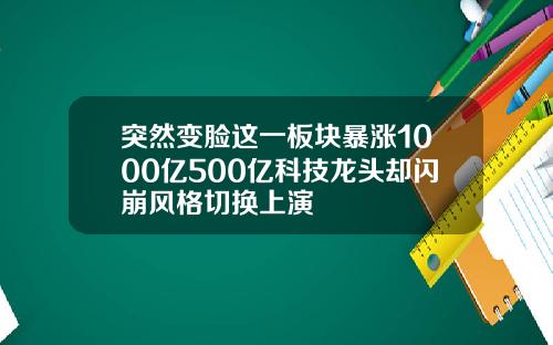 突然变脸这一板块暴涨1000亿500亿科技龙头却闪崩风格切换上演