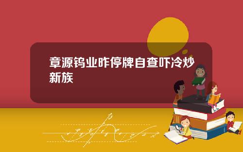 章源钨业昨停牌自查吓冷炒新族