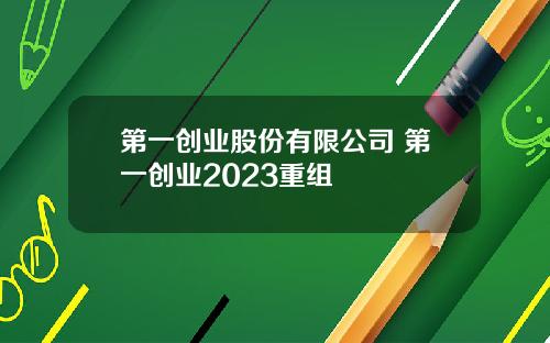 第一创业股份有限公司 第一创业2023重组