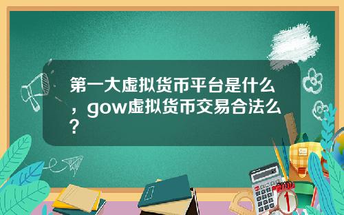 第一大虚拟货币平台是什么，gow虚拟货币交易合法么？