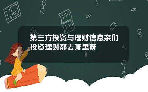 第三方投资与理财信息亲们投资理财都去哪里呀