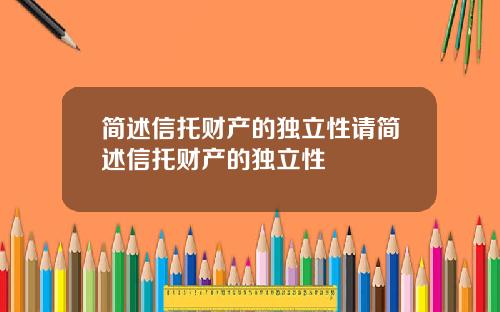 简述信托财产的独立性请简述信托财产的独立性