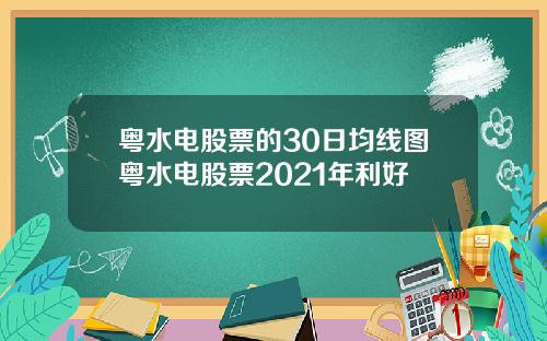 粤水电股票的30日均线图粤水电股票2021年利好